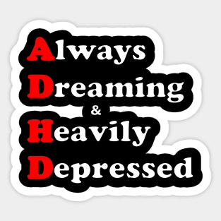 ADHD ( Always Dreaming And Heavily Depressed) Sticker